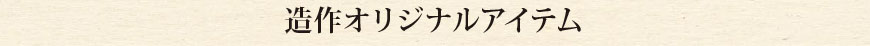 造作オリジナルアイテム
